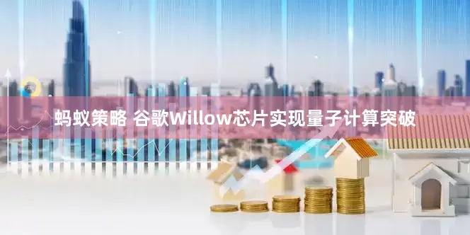 蚂蚁策略 谷歌Willow芯片实现量子计算突破