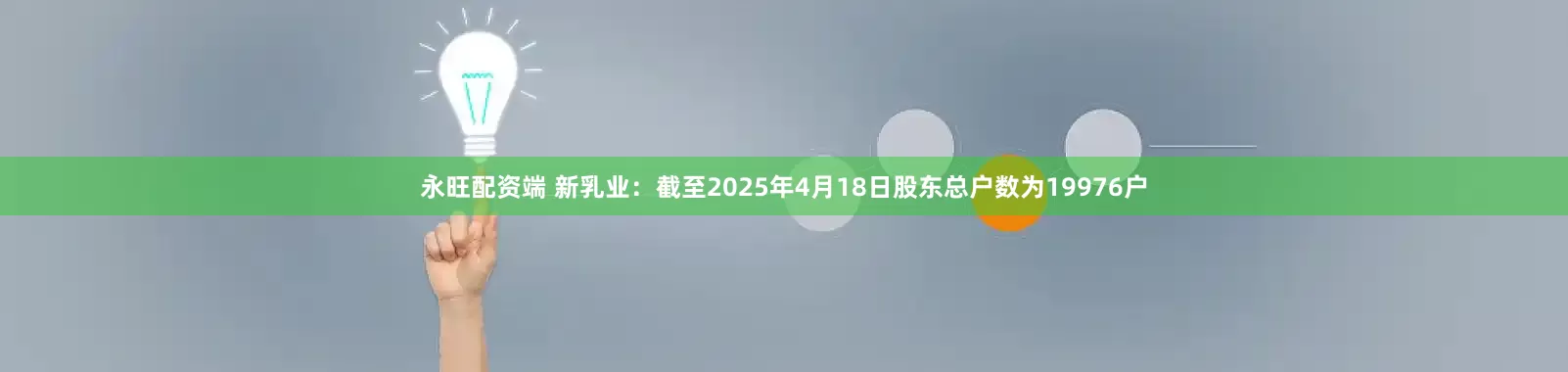 永旺配资端 新乳业：截至2025年4月18日股东总户数为19976户